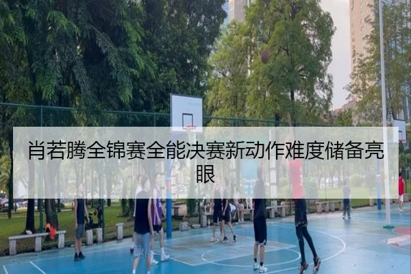 xiao-ruo-teng-quan-jin-sai-quan-neng-jue-sai-xin-dong-zuo-nan-du-chu-bei-liang-yan-3-605.jpg