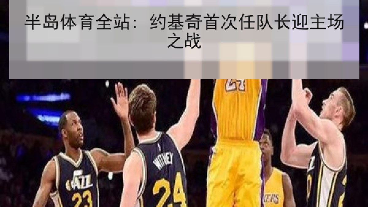 半岛体育全站: 约基奇首次任队长迎主场之战