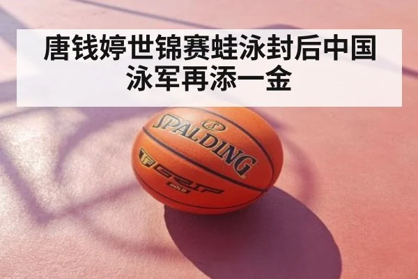 唐钱婷世锦赛蛙泳封后中国泳军再添一金