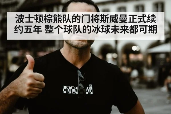 波士顿棕熊队的门将斯威曼正式续约五年 整个球队的冰球未来都可期