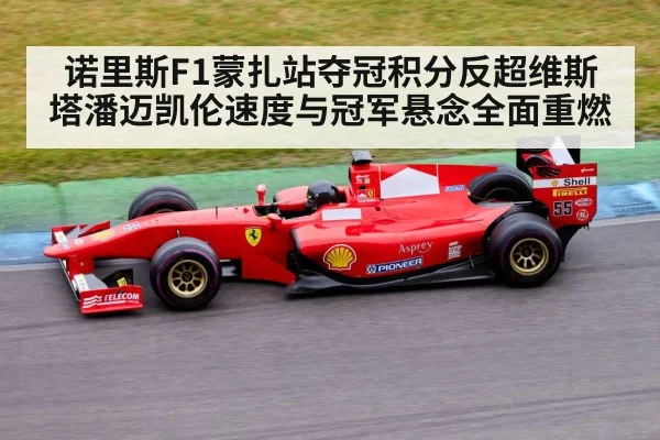 诺里斯F1蒙扎站夺冠积分反超维斯塔潘迈凯伦速度与冠军悬念全面重燃
