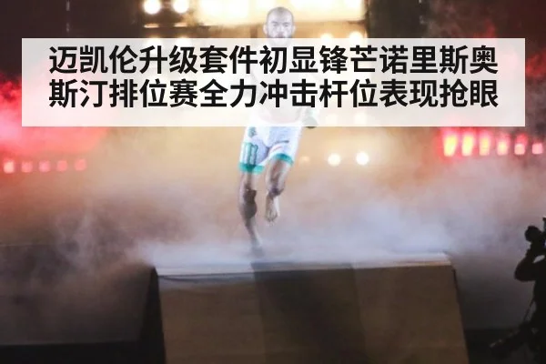 迈凯伦升级套件初显锋芒诺里斯奥斯汀排位赛全力冲击杆位表现抢眼