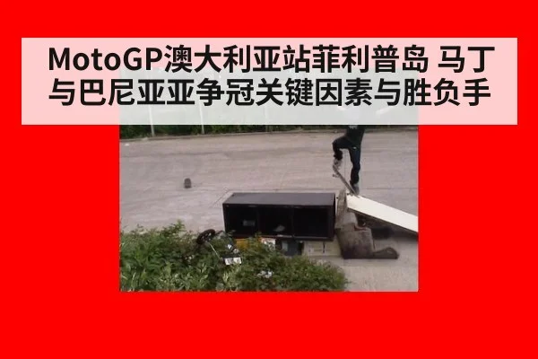 MotoGP澳大利亚站菲利普岛 马丁与巴尼亚亚争冠关键因素与胜负手