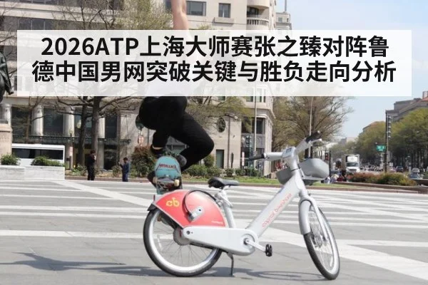 2026ATP上海大师赛张之臻对阵鲁德中国男网突破关键与胜负走向分析